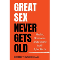 Great Sex Never Gets Old: Health, Hormones, and Having it All After Forty
