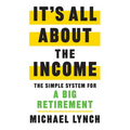 It's All About The Income: The Simple System for a Big Retirement