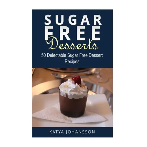 Sugar Free Desserts: 50 Delectable Sugar Free Dessert Recipes