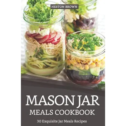 Mason Jar Meals Cookbook: 30 Exquisite Jar Meals Recipes