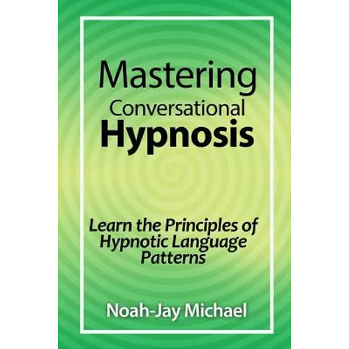 Mastering Conversational Hypnosis: Learn the Principles of Hypnotic Language Patterns