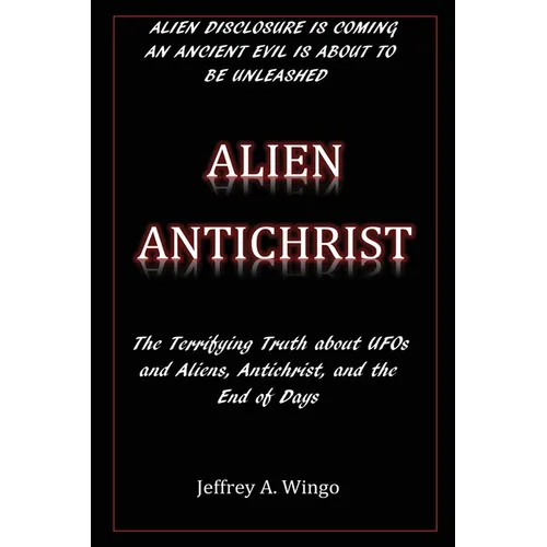 Alien Antichrist: The Terrifying Truth about UFOs and Aliens, Antichrist, and the End of Days
