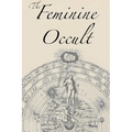 The Feminine Occult: A Collection of Women Writers on the Subjects of Spirituality, Mysticism, Magic, Witchcraft, the Kabbalah, Rosicrucian and Hermet