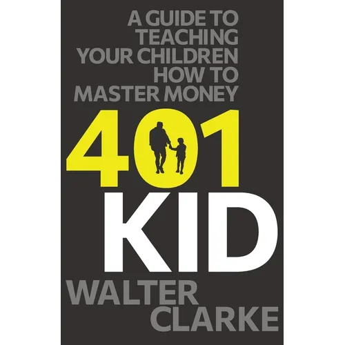 401Kid: A Guide to Teaching You and Your Children How to Master Money