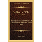 The Martyrs Of The Coliseum: Historical Records Of The Great Amphitheater Of Ancient Rome (1874) - Hardcover