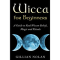Wicca for Beginners: A Guide to Real Wiccan Beliefs, Magic and Rituals