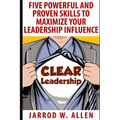 Clear Leadership: Five Powerful and Proven Skills to Maximize Your Leadership Influence