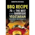 BBQ Recipe: 70 of the Best Ever Barbecue Vegetarian Recipes...Revealed!