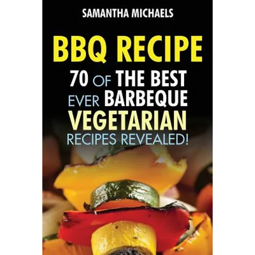 BBQ Recipe: 70 of the Best Ever Barbecue Vegetarian Recipes...Revealed!