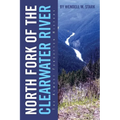 North Fork of the Clearwater River: The Almost Forgotten History