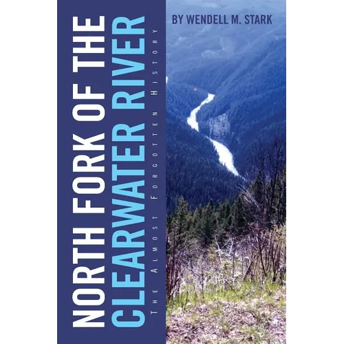 North Fork of the Clearwater River: The Almost Forgotten History