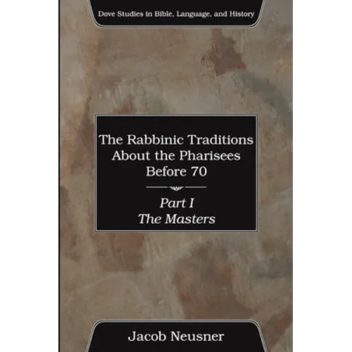 The Rabbinic Traditions About the Pharisees Before 70, Part I