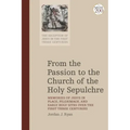 From the Passion to the Church of the Holy Sepulchre: Memories of Jesus in Place, Pilgrimage, and Early Holy Sites Over the First Three Centuries