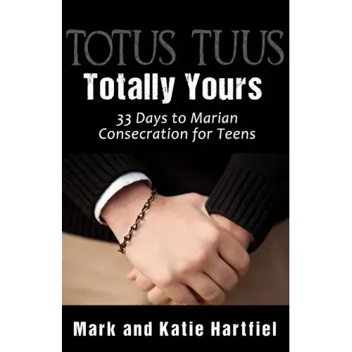 Totus Tuus: Totally Yours: 33 Day Preparation for Marian Consecration for Teens