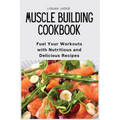 Muscle Building Cookbook: Fuel Your Workouts with Nutritious and Delicious Recipes