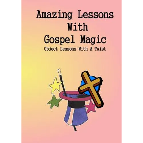 Amazing Lessons With Gospel Magic: Object Lessons With A Twist