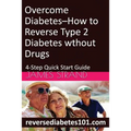 Overcome Diabetes--How to Reverse Type 2 Diabetes without Drugs: 4-Step Quick Start Guide