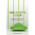 Green Is Not A Color!: A Professional Chronicle to Interior Design Success