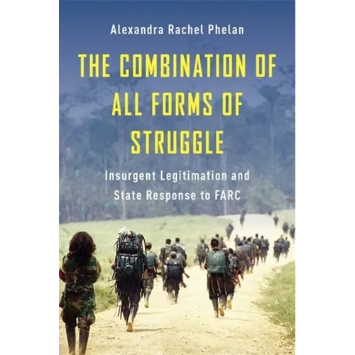 The Combination of All Forms of Struggle: Insurgent Legitimation and State Response to Farc