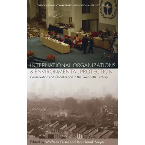 International Organizations and Environmental Protection: Conservation and Globalization in the Twentieth Century