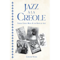 Jazz À La Creole: French Creole Music and the Birth of Jazz