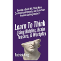 Learn to Think Using Riddles, Brain Teasers, and Wordplay: Develop a Quick Wit, Think More Creatively and Cleverly, and Train your Problem-Solving Ins