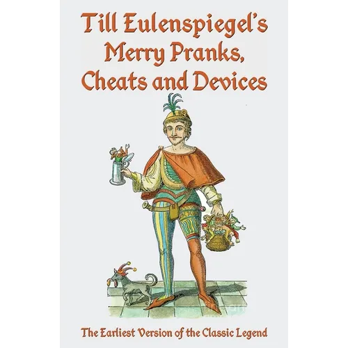 Till Eulenspiegel's Merry Pranks, Cheats, and Devices: The Earliest Version of the Classic Legend