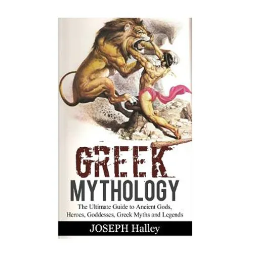 Greek Mythology: The Ultimate Guide to Ancient Gods, Heroes, Goddesses, Greek Myths and Legends