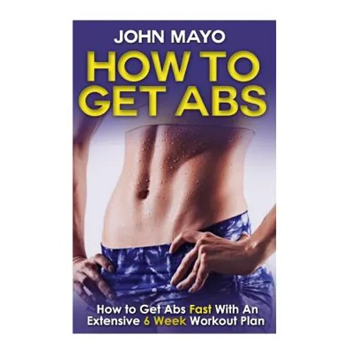 How To Get Abs: How to Get Abs Fast With An Extensive 6 Week Workout Plan