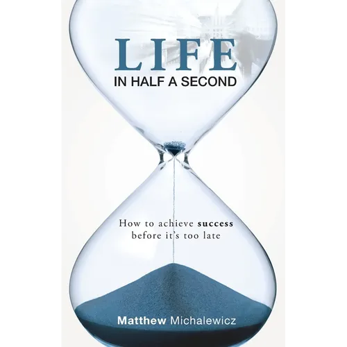 Life in Half a Second: How to Achieve Success Before It's Too Late