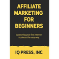 Affiliate Marketing for Beginners: Launching your first internet business the easy way
