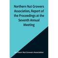 Northern Nut Growers Association, Report of the Proceedings at the Seventh Annual Meeting; Washington, D. C. September 8 and 9, 1916.