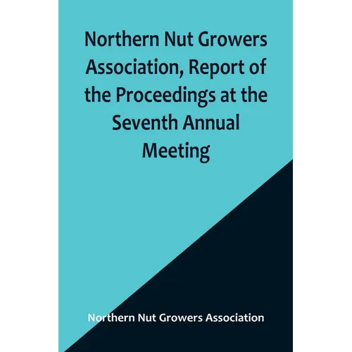 Northern Nut Growers Association, Report of the Proceedings at the Seventh Annual Meeting; Washington, D. C. September 8 and 9, 1916.