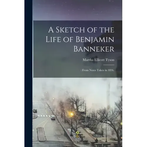 A Sketch of the Life of Benjamin Banneker;: From Notes Taken in 1836.