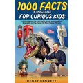 1000 Facts & Knowledge for Curious Kids: Fascinating and True Facts About History, Science, Space, Geography, and Pop Culture the Whole Family Will Lo