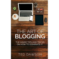 The Art of Blogging: The Inside Tips and Tricks On how to dominate it
