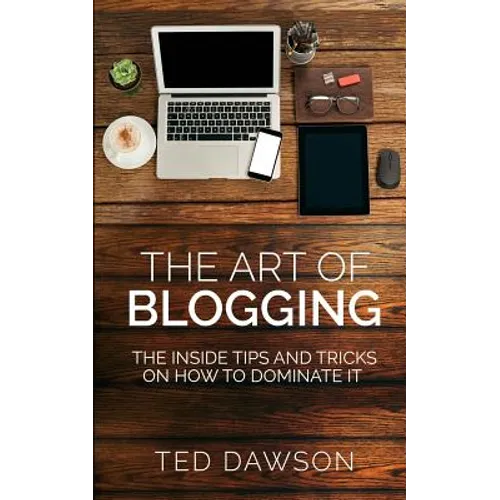 The Art of Blogging: The Inside Tips and Tricks On how to dominate it