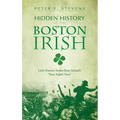 Hidden History of the Boston Irish: Little-Known Stories from Ireland's "Next Parish Over"
