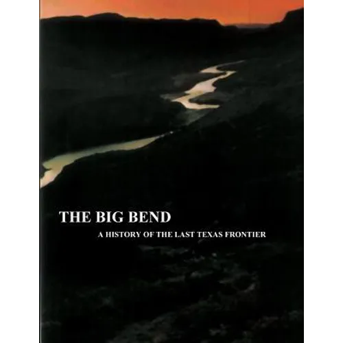 The Big Bend - A History of the Last Texas Frontier