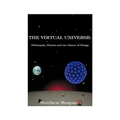 The Virtual Universe: Philosophy, Physics and the Nature of Things