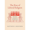 The Rise of Liberal Religion: Book Culture and American Spirituality in the Twentieth Century