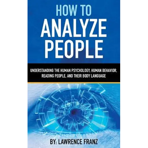 How to Analyze People: Understanding the Human Psychology, Human Behavior, Reading People, and Their Body Language