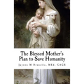 The Blessed Mother's Plan to Save Humanity: Marian Revelations and Necessity of Total Consecration