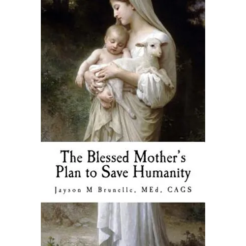 The Blessed Mother's Plan to Save Humanity: Marian Revelations and Necessity of Total Consecration