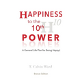 Happiness to the 10th Power: A General Life Plan for Being Happy