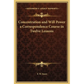 Concentration and Will Power a Correspondence Course in Twelve Lessons