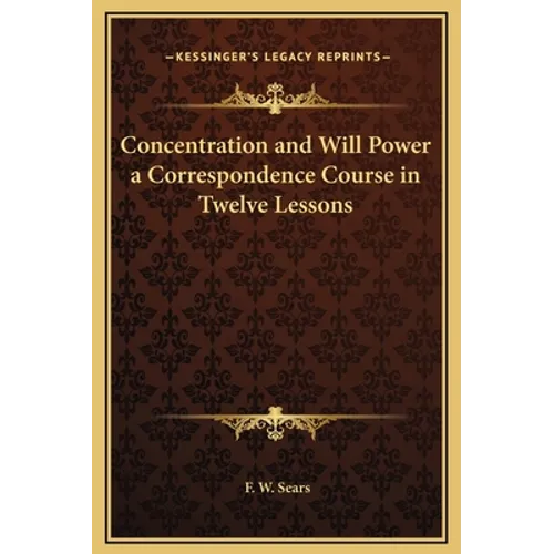 Concentration and Will Power a Correspondence Course in Twelve Lessons
