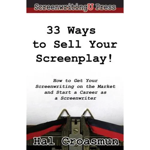 33 Ways to Sell Your Screenplay!: How to Get Your Screenwriting on the Market and Start a Career as a Screenwriter