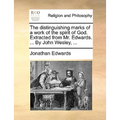The Distinguishing Marks of a Work of the Spirit of God. Extracted from Mr. Edwards. ... by John Wesley, ...