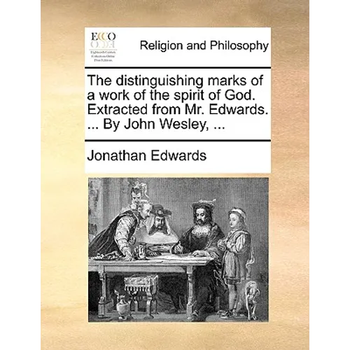 The Distinguishing Marks of a Work of the Spirit of God. Extracted from Mr. Edwards. ... by John Wesley, ...